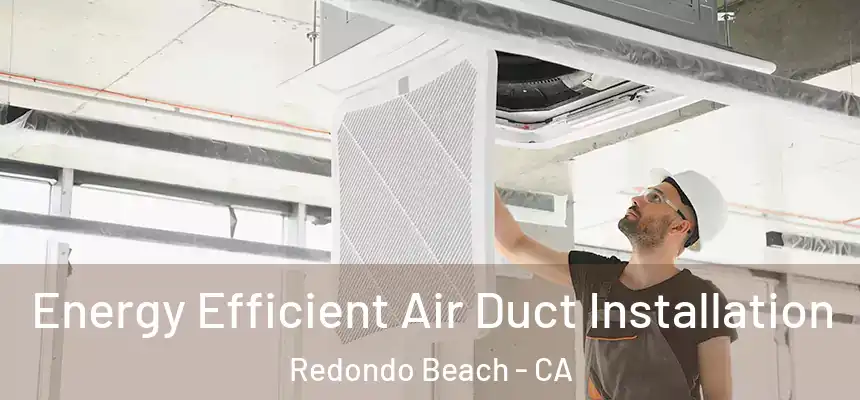  Energy Efficient Air Duct Installation Redondo Beach - CA