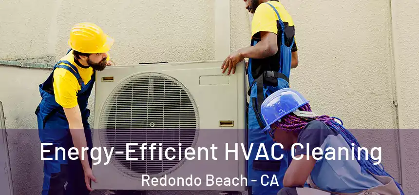 Energy-Efficient HVAC Cleaning Redondo Beach - CA