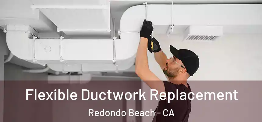  Flexible Ductwork Replacement Redondo Beach - CA